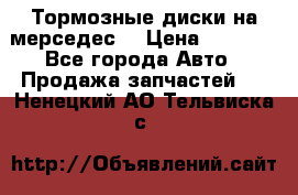 Тормозные диски на мерседес  › Цена ­ 3 000 - Все города Авто » Продажа запчастей   . Ненецкий АО,Тельвиска с.